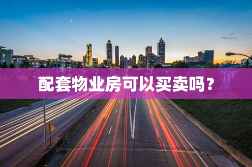 配套物业房可以买卖吗？