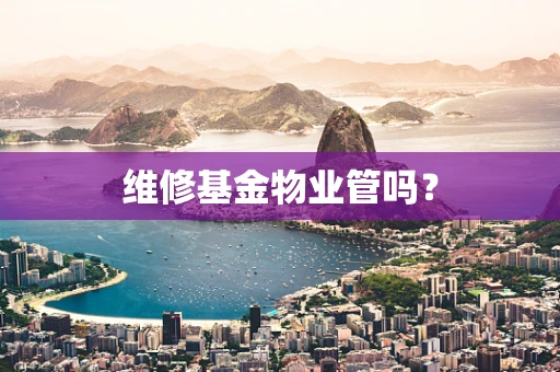 维修基金物业管吗？