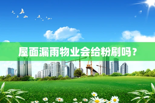 屋面漏雨物业会给粉刷吗？