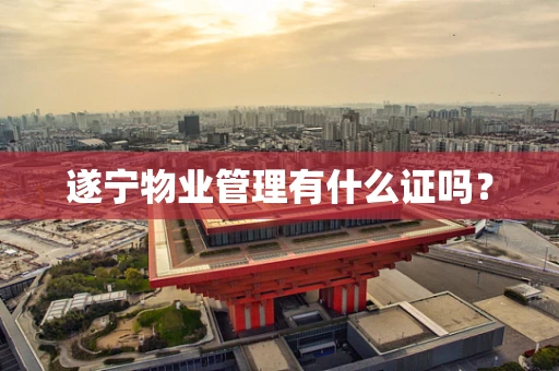 遂宁物业管理有什么证吗？