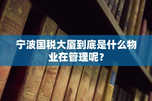 宁波国税大厦到底是什么物业在管理呢？