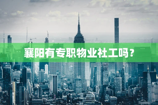 襄阳有专职物业社工吗？