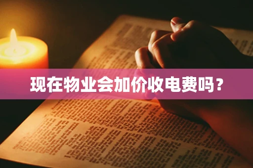 现在物业会加价收电费吗？