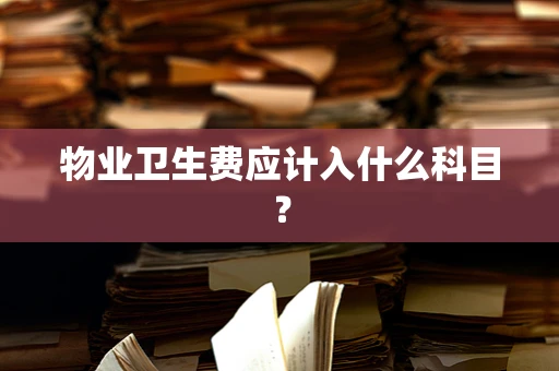 物业卫生费应计入什么科目？