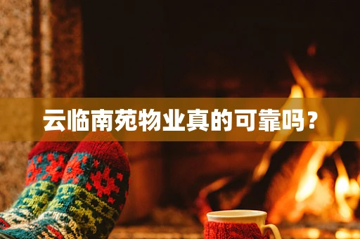 云临南苑物业真的可靠吗？