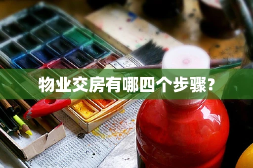 物业交房有哪四个步骤？