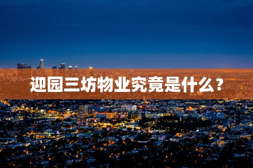 迎园三坊物业究竟是什么？