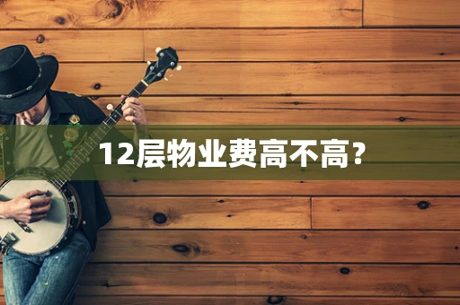 12层物业费高不高？