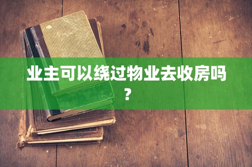 业主可以绕过物业去收房吗？