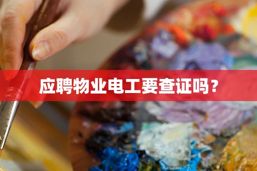 应聘物业电工要查证吗？