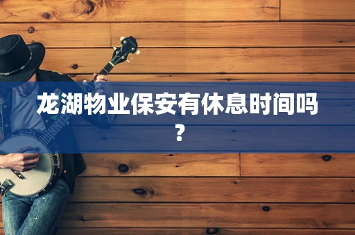 龙湖物业保安有休息时间吗？