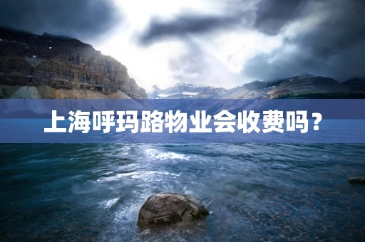 上海呼玛路物业会收费吗？