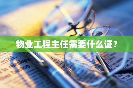 物业工程主任需要什么证？