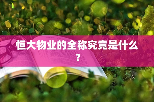 恒大物业的全称究竟是什么？