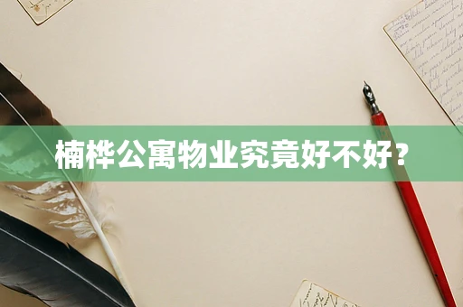 楠桦公寓物业究竟好不好？