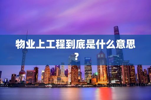 物业上工程到底是什么意思？