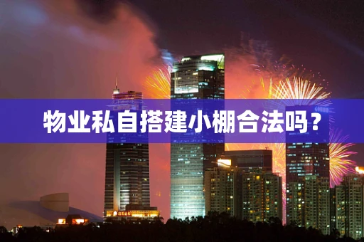 物业私自搭建小棚合法吗？
