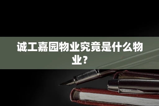 诚工嘉园物业究竟是什么物业？