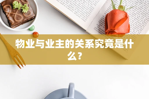 物业与业主的关系究竟是什么？