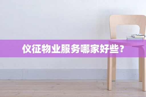 仪征物业服务哪家好些？