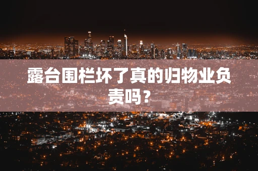 露台围栏坏了真的归物业负责吗？