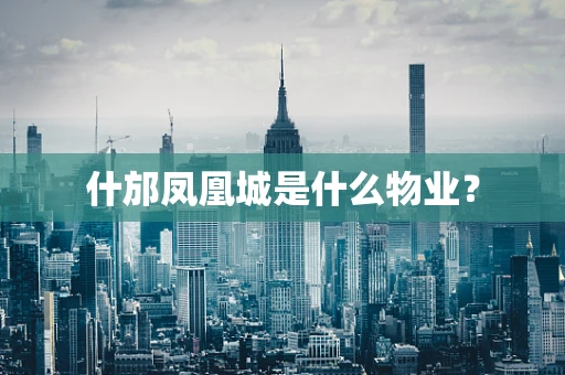 什邡凤凰城是什么物业？