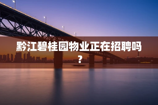 黔江碧桂园物业正在招聘吗？