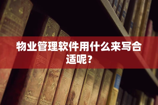 物业管理软件用什么来写合适呢？