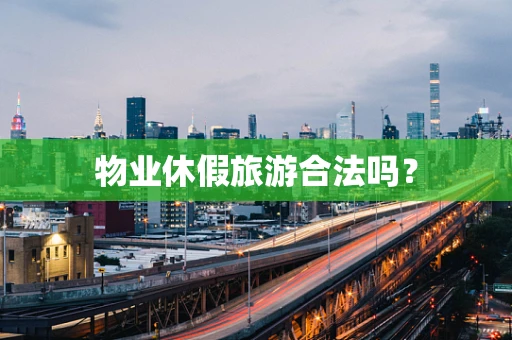 物业休假旅游合法吗？