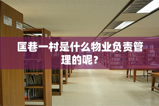 匡巷一村是什么物业负责管理的呢？