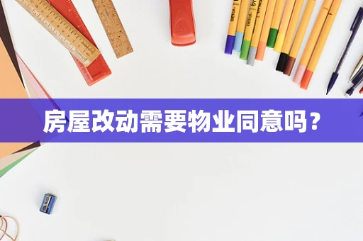 房屋改动需要物业同意吗？