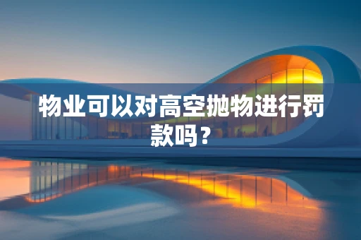 物业可以对高空抛物进行罚款吗？