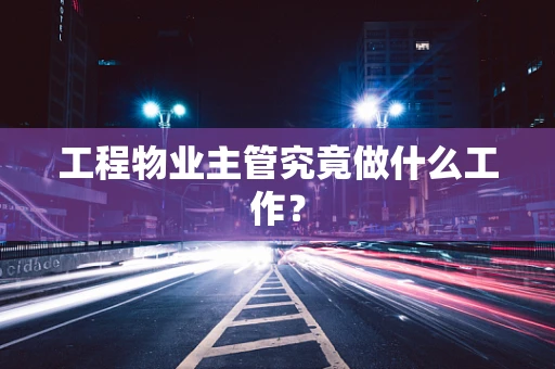 工程物业主管究竟做什么工作？
