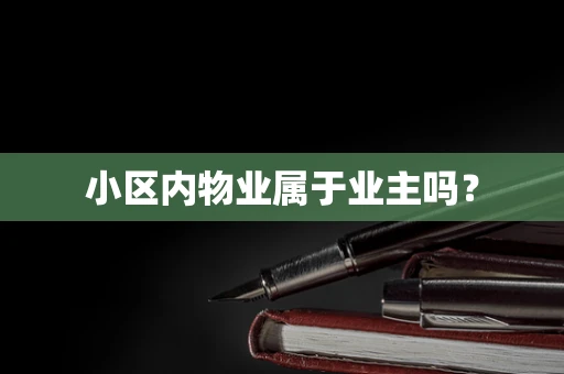 小区内物业属于业主吗？