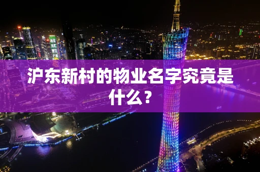 沪东新村的物业名字究竟是什么？