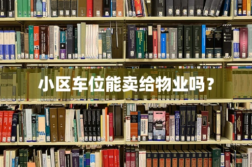 小区车位能卖给物业吗？