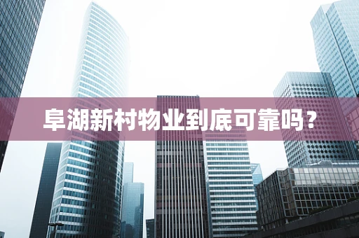 阜湖新村物业到底可靠吗？