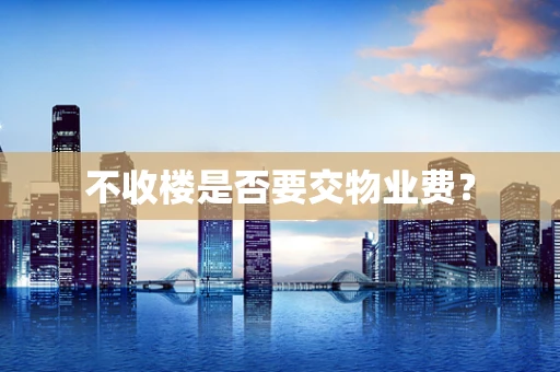 不收楼是否要交物业费？