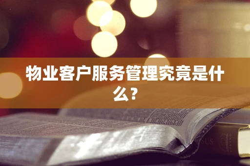 物业客户服务管理究竟是什么？