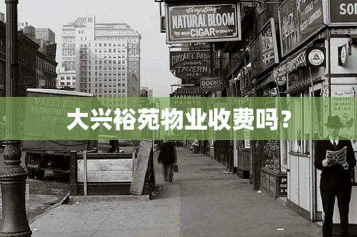大兴裕苑物业收费吗？