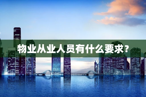 物业从业人员有什么要求？