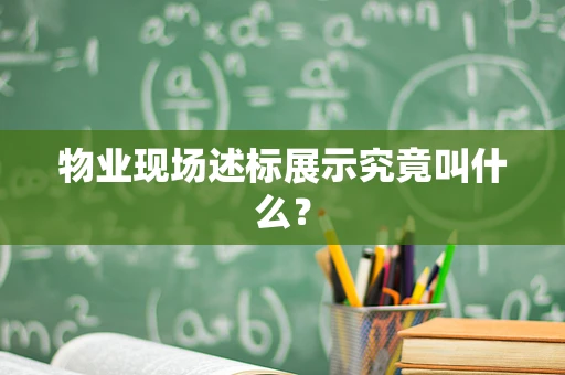 物业现场述标展示究竟叫什么？