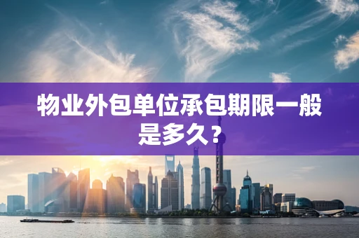 物业外包单位承包期限一般是多久？