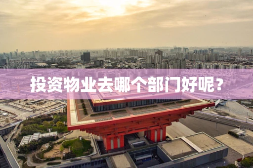 投资物业去哪个部门好呢？