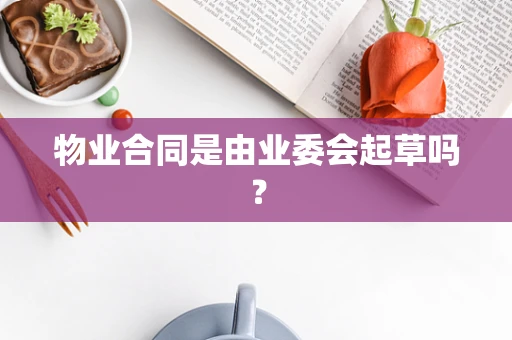 物业合同是由业委会起草吗？