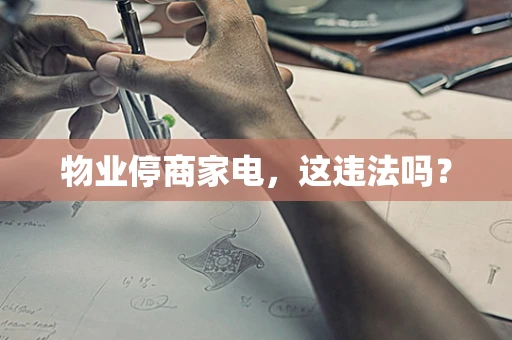 物业停商家电，这违法吗？