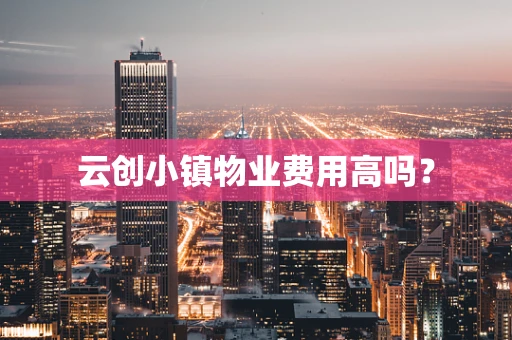 云创小镇物业费用高吗？