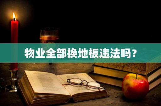 物业全部换地板违法吗？