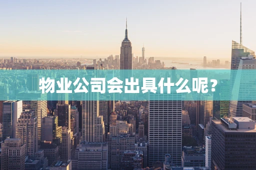 物业公司会出具什么呢？