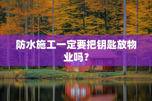 防水施工一定要把钥匙放物业吗？